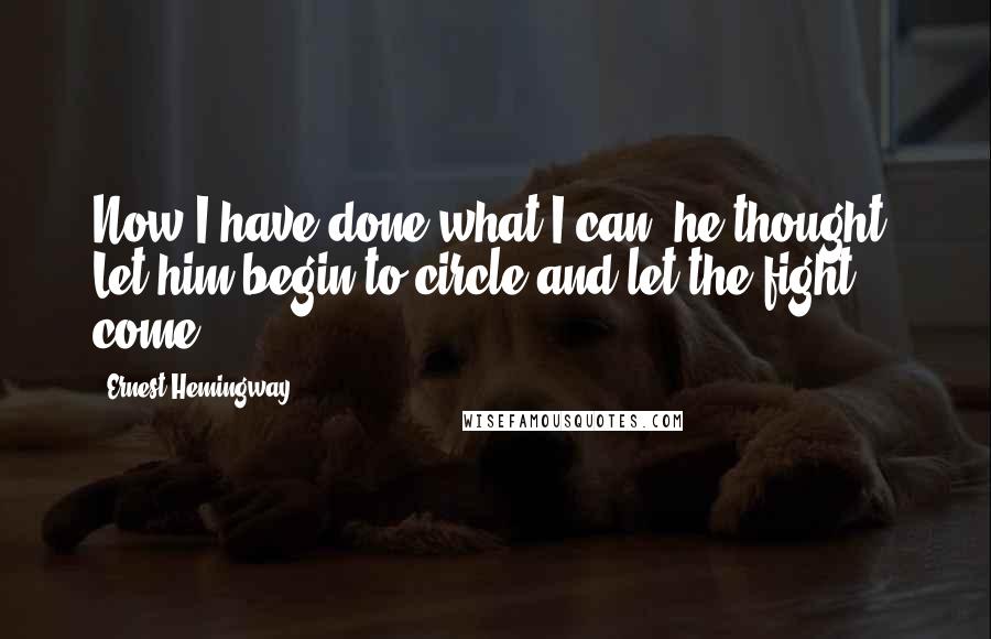 Ernest Hemingway, Quotes: Now I have done what I can, he thought. Let him begin to circle and let the fight come.