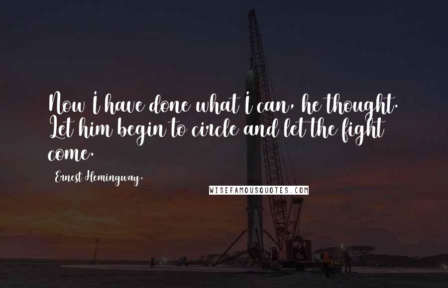 Ernest Hemingway, Quotes: Now I have done what I can, he thought. Let him begin to circle and let the fight come.