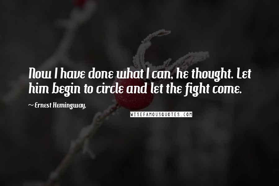 Ernest Hemingway, Quotes: Now I have done what I can, he thought. Let him begin to circle and let the fight come.