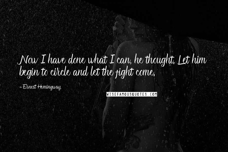 Ernest Hemingway, Quotes: Now I have done what I can, he thought. Let him begin to circle and let the fight come.