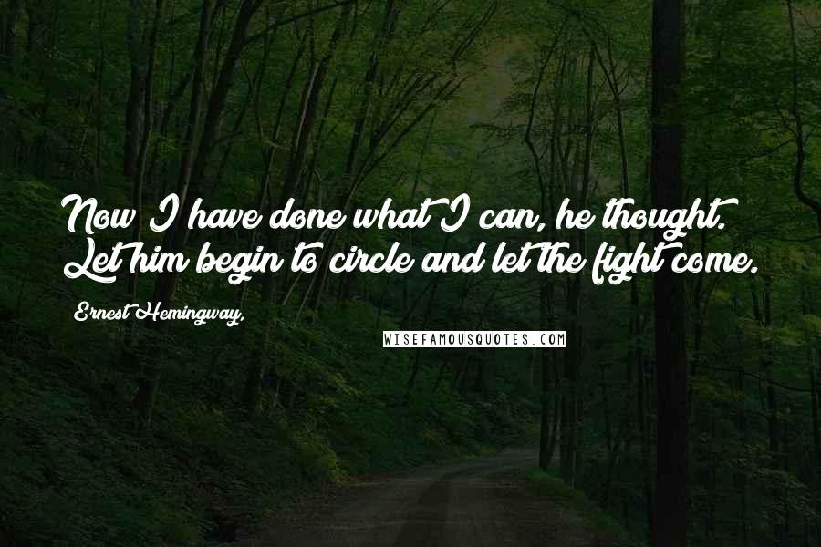 Ernest Hemingway, Quotes: Now I have done what I can, he thought. Let him begin to circle and let the fight come.