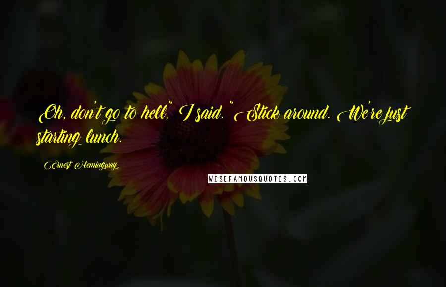 Ernest Hemingway, Quotes: Oh, don't go to hell," I said. "Stick around. We're just starting lunch.