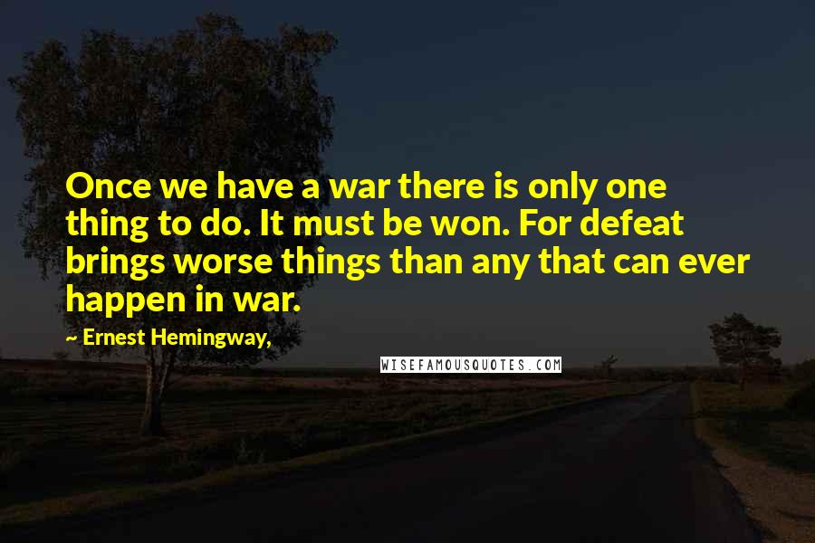 Ernest Hemingway, Quotes: Once we have a war there is only one thing to do. It must be won. For defeat brings worse things than any that can ever happen in war.