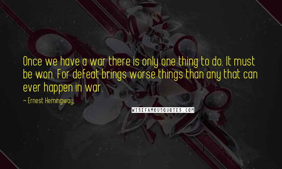 Ernest Hemingway, Quotes: Once we have a war there is only one thing to do. It must be won. For defeat brings worse things than any that can ever happen in war.
