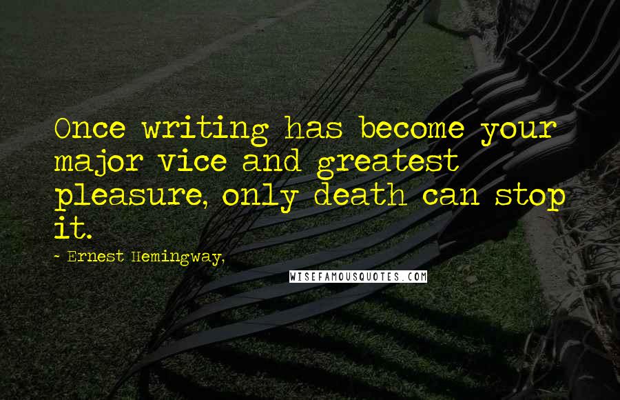 Ernest Hemingway, Quotes: Once writing has become your major vice and greatest pleasure, only death can stop it.