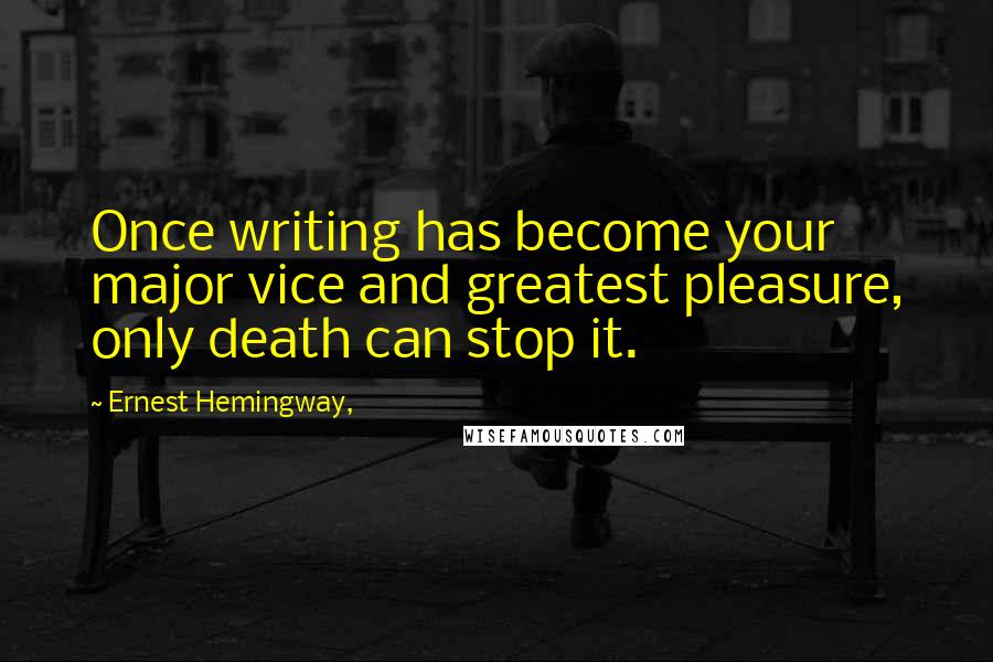 Ernest Hemingway, Quotes: Once writing has become your major vice and greatest pleasure, only death can stop it.