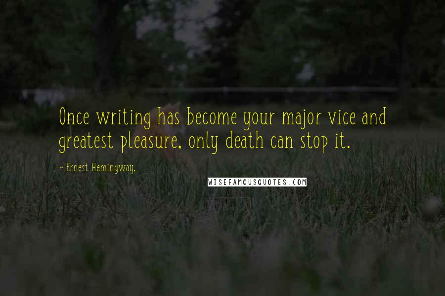 Ernest Hemingway, Quotes: Once writing has become your major vice and greatest pleasure, only death can stop it.