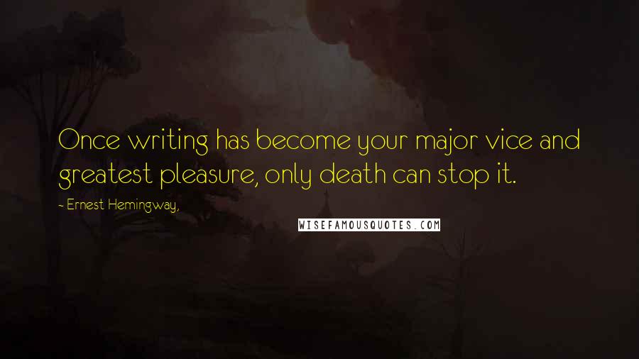 Ernest Hemingway, Quotes: Once writing has become your major vice and greatest pleasure, only death can stop it.
