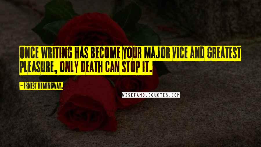 Ernest Hemingway, Quotes: Once writing has become your major vice and greatest pleasure, only death can stop it.