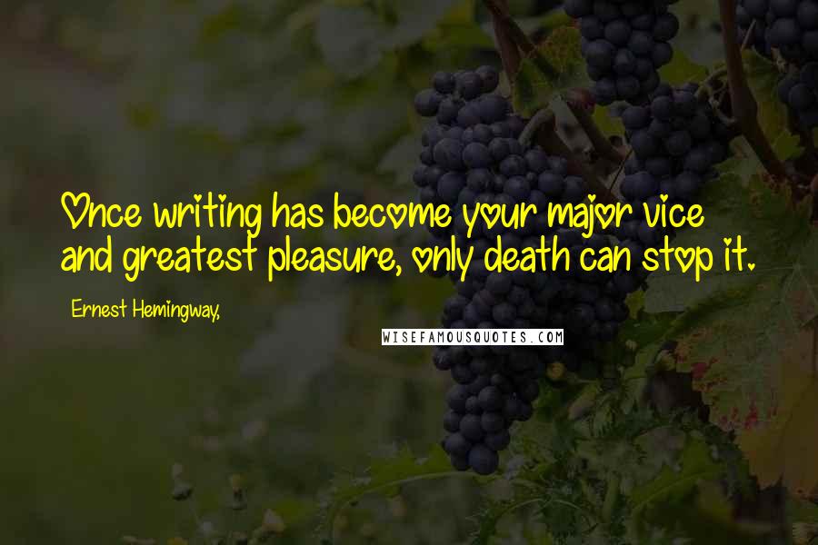Ernest Hemingway, Quotes: Once writing has become your major vice and greatest pleasure, only death can stop it.