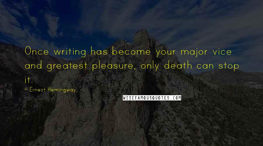 Ernest Hemingway, Quotes: Once writing has become your major vice and greatest pleasure, only death can stop it.