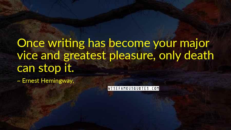 Ernest Hemingway, Quotes: Once writing has become your major vice and greatest pleasure, only death can stop it.