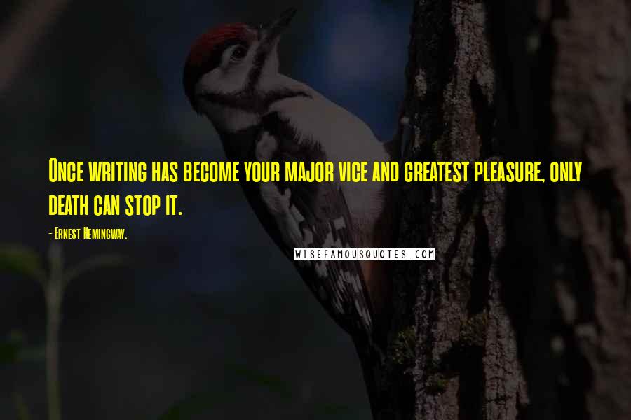 Ernest Hemingway, Quotes: Once writing has become your major vice and greatest pleasure, only death can stop it.