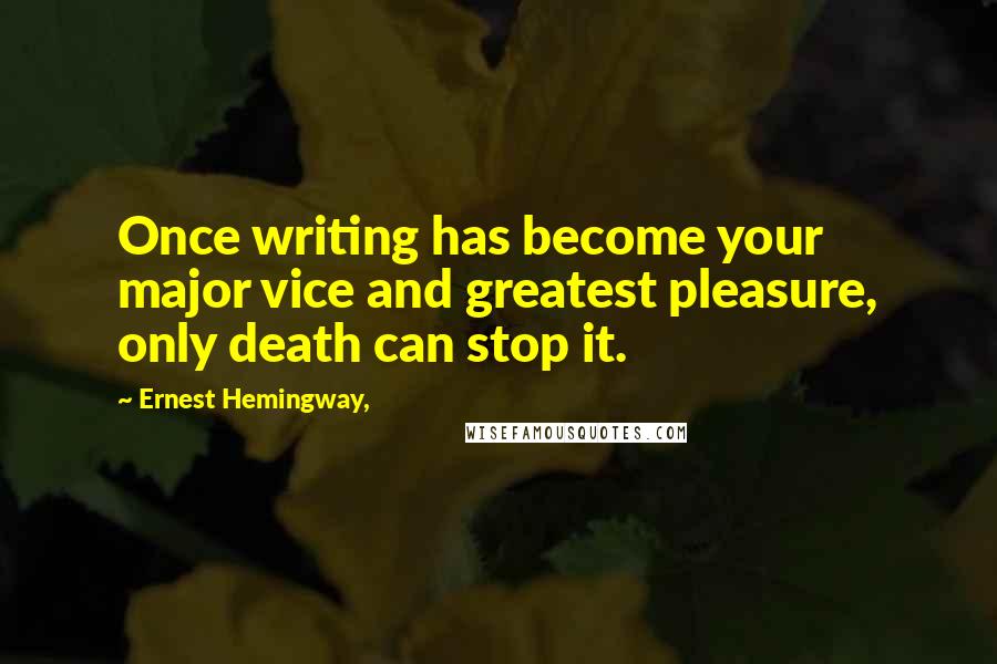 Ernest Hemingway, Quotes: Once writing has become your major vice and greatest pleasure, only death can stop it.