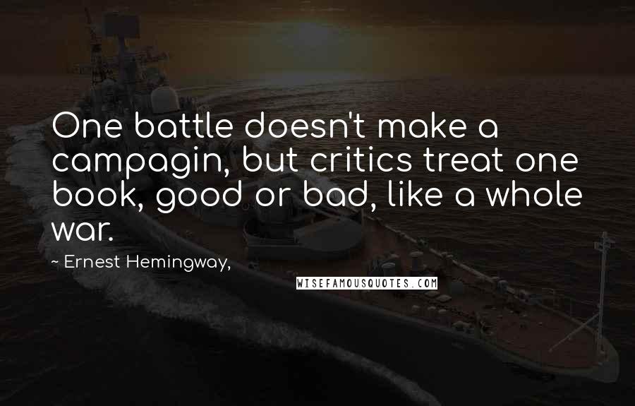 Ernest Hemingway, Quotes: One battle doesn't make a campagin, but critics treat one book, good or bad, like a whole war.