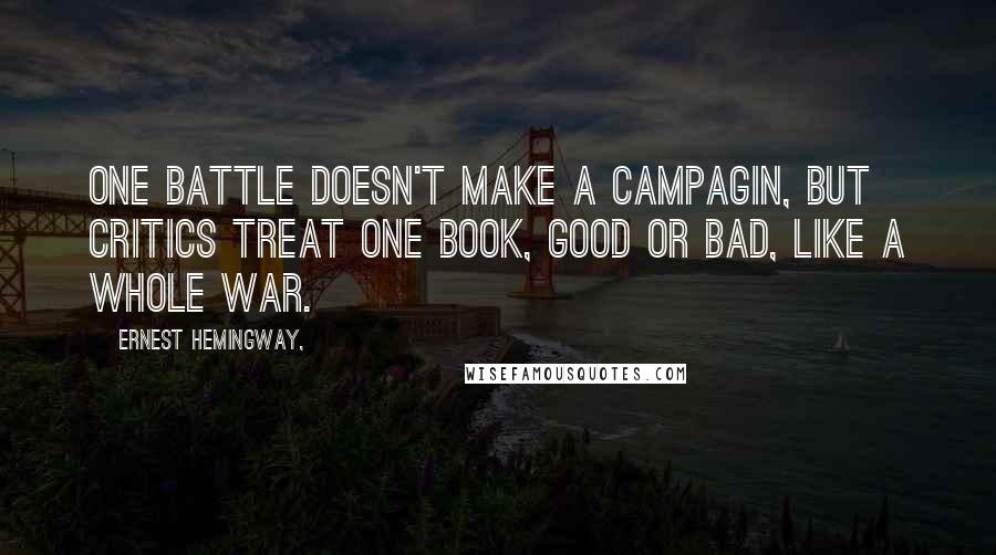Ernest Hemingway, Quotes: One battle doesn't make a campagin, but critics treat one book, good or bad, like a whole war.