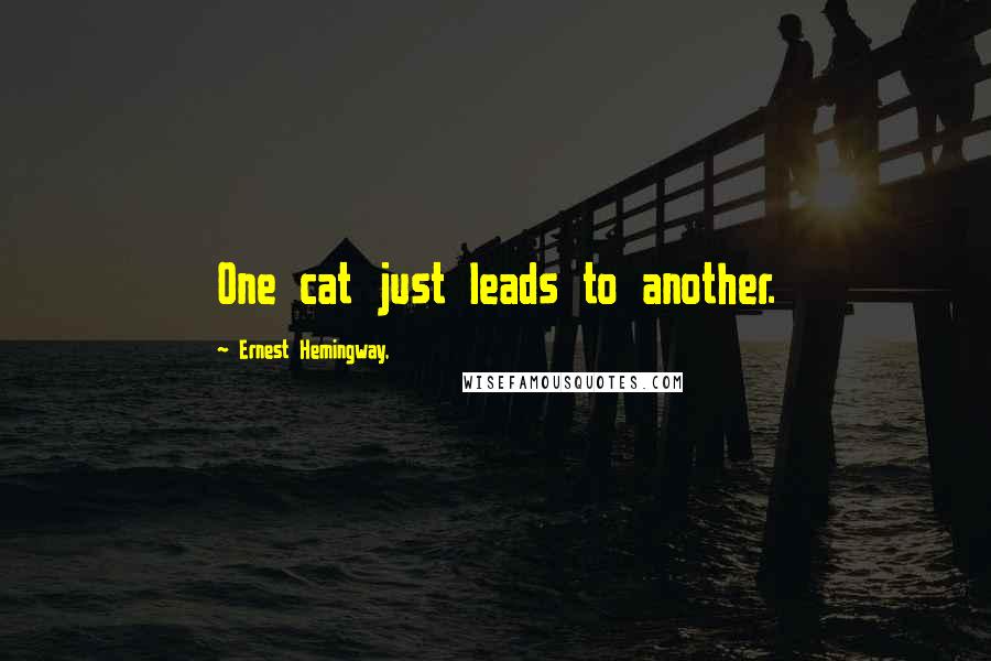 Ernest Hemingway, Quotes: One cat just leads to another.