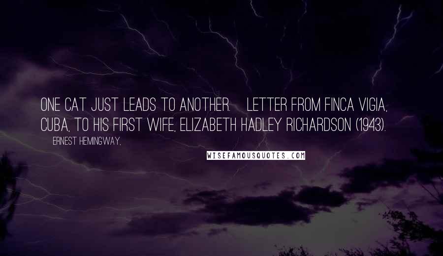 Ernest Hemingway, Quotes: One cat just leads to another.[Letter from Finca Vigia, Cuba, to his first wife, Elizabeth Hadley Richardson (1943).]