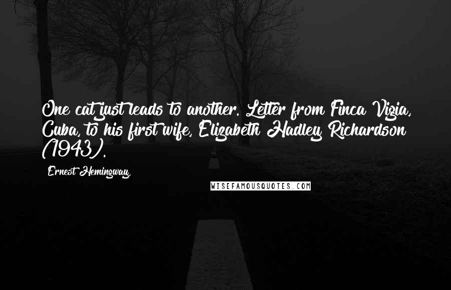 Ernest Hemingway, Quotes: One cat just leads to another.[Letter from Finca Vigia, Cuba, to his first wife, Elizabeth Hadley Richardson (1943).]