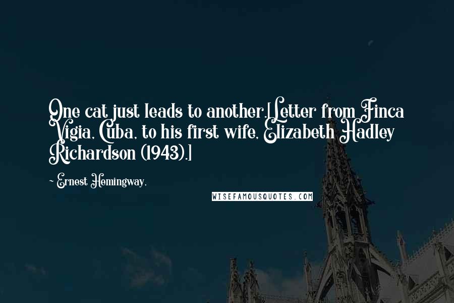 Ernest Hemingway, Quotes: One cat just leads to another.[Letter from Finca Vigia, Cuba, to his first wife, Elizabeth Hadley Richardson (1943).]