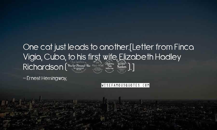 Ernest Hemingway, Quotes: One cat just leads to another.[Letter from Finca Vigia, Cuba, to his first wife, Elizabeth Hadley Richardson (1943).]