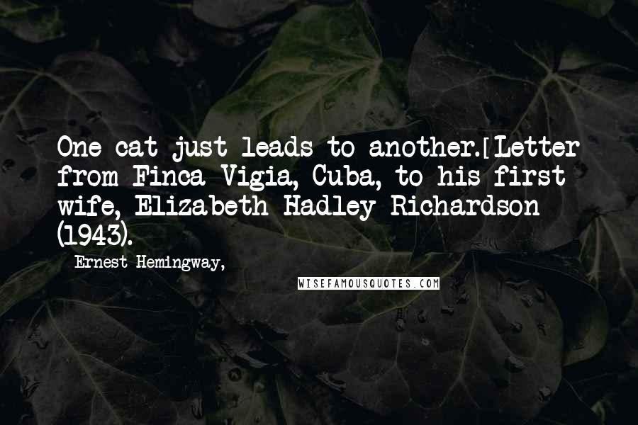 Ernest Hemingway, Quotes: One cat just leads to another.[Letter from Finca Vigia, Cuba, to his first wife, Elizabeth Hadley Richardson (1943).]