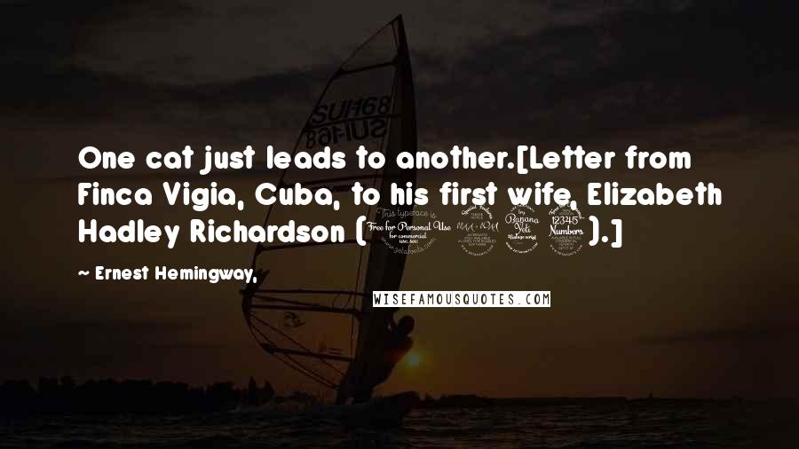 Ernest Hemingway, Quotes: One cat just leads to another.[Letter from Finca Vigia, Cuba, to his first wife, Elizabeth Hadley Richardson (1943).]