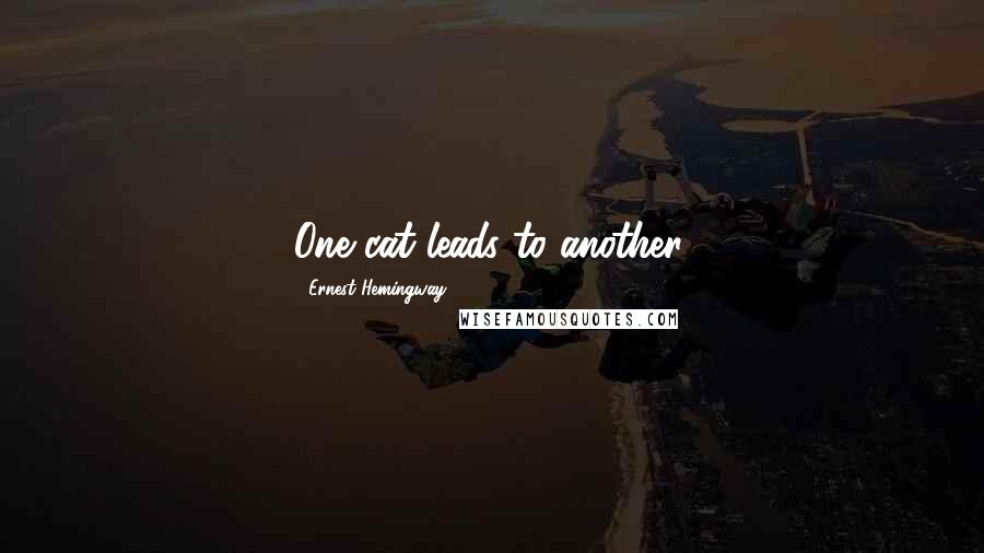 Ernest Hemingway, Quotes: One cat leads to another.