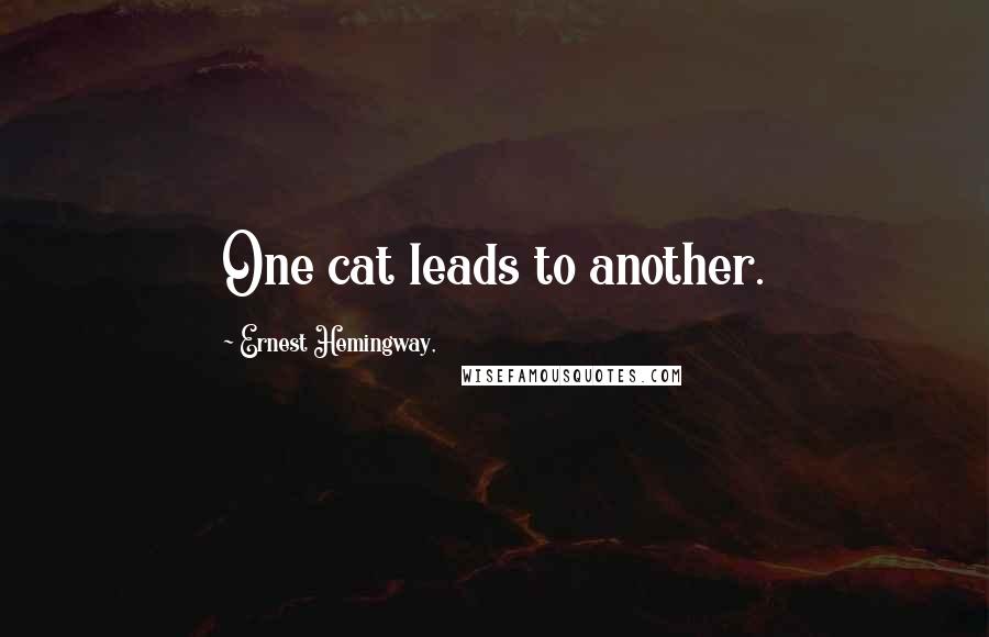 Ernest Hemingway, Quotes: One cat leads to another.