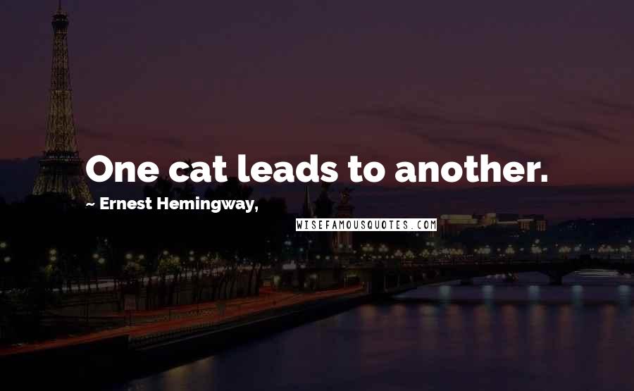 Ernest Hemingway, Quotes: One cat leads to another.