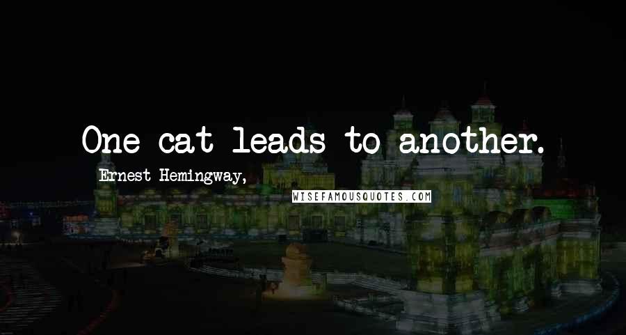 Ernest Hemingway, Quotes: One cat leads to another.