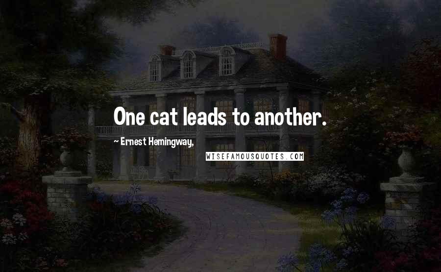 Ernest Hemingway, Quotes: One cat leads to another.