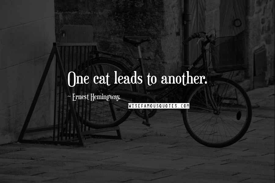 Ernest Hemingway, Quotes: One cat leads to another.