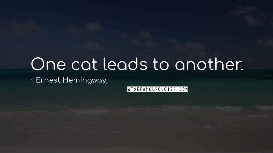 Ernest Hemingway, Quotes: One cat leads to another.