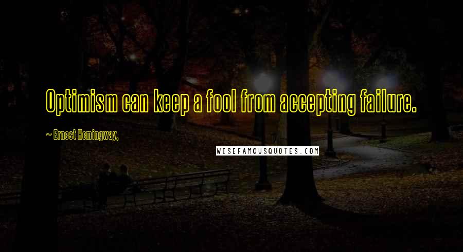 Ernest Hemingway, Quotes: Optimism can keep a fool from accepting failure.
