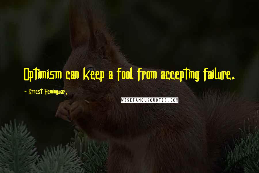 Ernest Hemingway, Quotes: Optimism can keep a fool from accepting failure.
