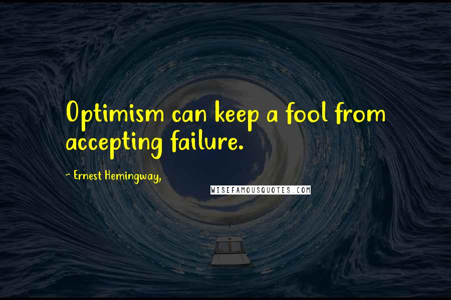 Ernest Hemingway, Quotes: Optimism can keep a fool from accepting failure.