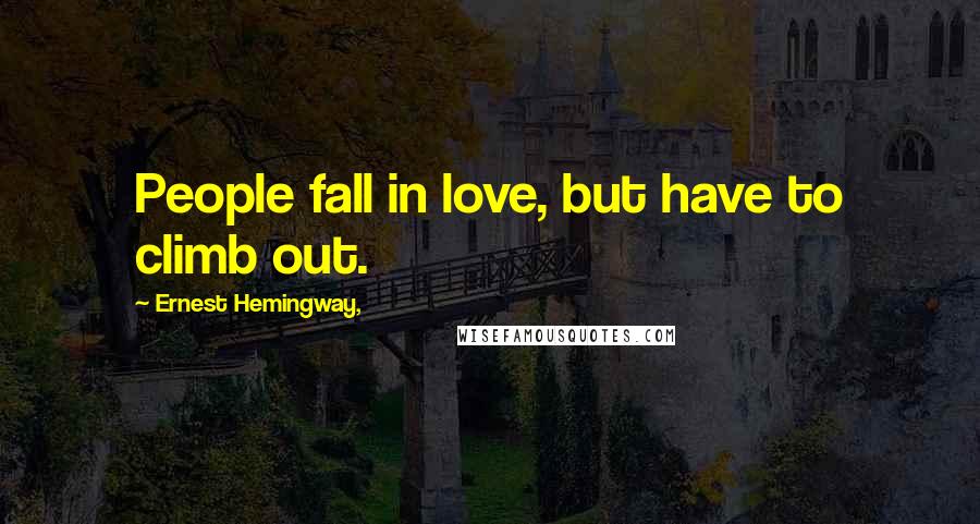 Ernest Hemingway, Quotes: People fall in love, but have to climb out.