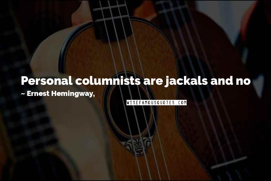 Ernest Hemingway, Quotes: Personal columnists are jackals and no jackal has been known to live on grass once he had learned about meat - no matter who killed the meat for him.