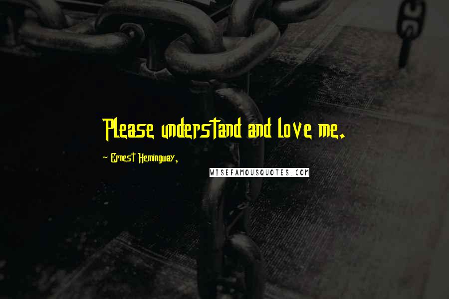 Ernest Hemingway, Quotes: Please understand and love me.