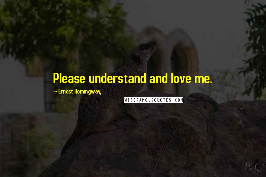 Ernest Hemingway, Quotes: Please understand and love me.