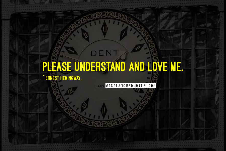 Ernest Hemingway, Quotes: Please understand and love me.