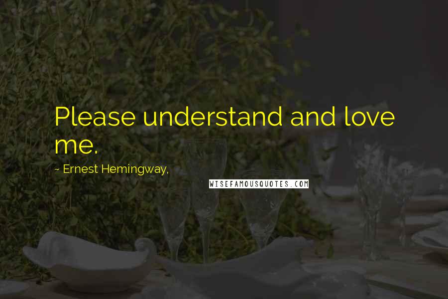 Ernest Hemingway, Quotes: Please understand and love me.