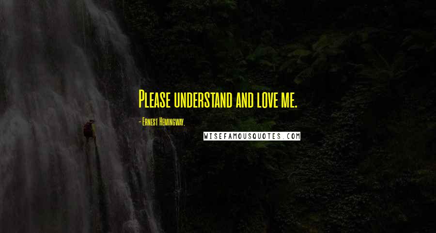 Ernest Hemingway, Quotes: Please understand and love me.