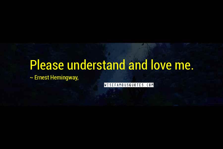 Ernest Hemingway, Quotes: Please understand and love me.