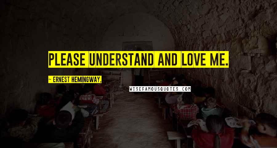 Ernest Hemingway, Quotes: Please understand and love me.