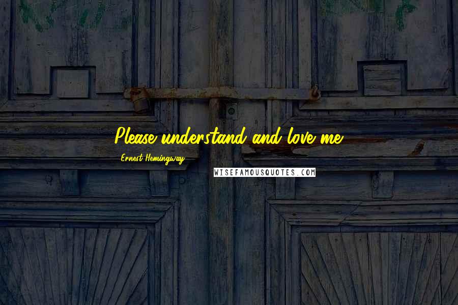 Ernest Hemingway, Quotes: Please understand and love me.