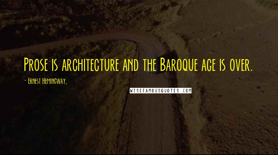 Ernest Hemingway, Quotes: Prose is architecture and the Baroque age is over.