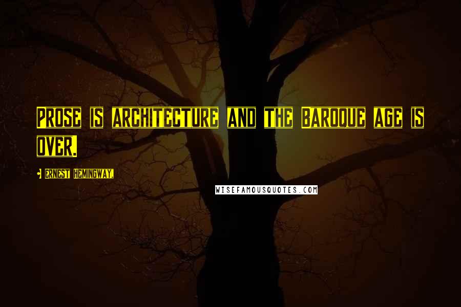 Ernest Hemingway, Quotes: Prose is architecture and the Baroque age is over.