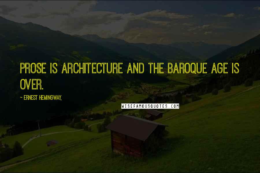 Ernest Hemingway, Quotes: Prose is architecture and the Baroque age is over.